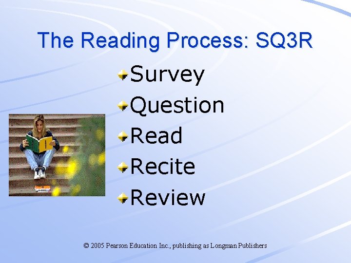 The Reading Process: SQ 3 R Survey Question Read Recite Review © 2005 Pearson