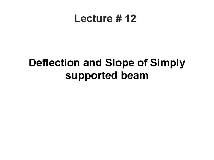 Lecture # 12 Deflection and Slope of Simply supported beam 