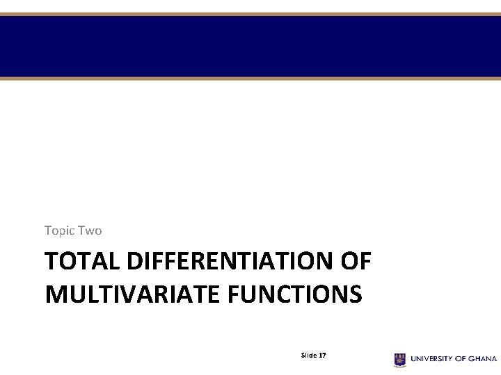 Topic Two TOTAL DIFFERENTIATION OF MULTIVARIATE FUNCTIONS Slide 17 