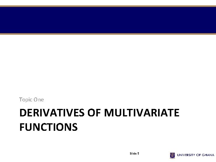 Topic One DERIVATIVES OF MULTIVARIATE FUNCTIONS Slide 5 