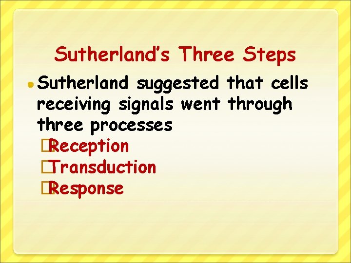 Sutherland’s Three Steps ● Sutherland suggested that cells receiving signals went through three processes
