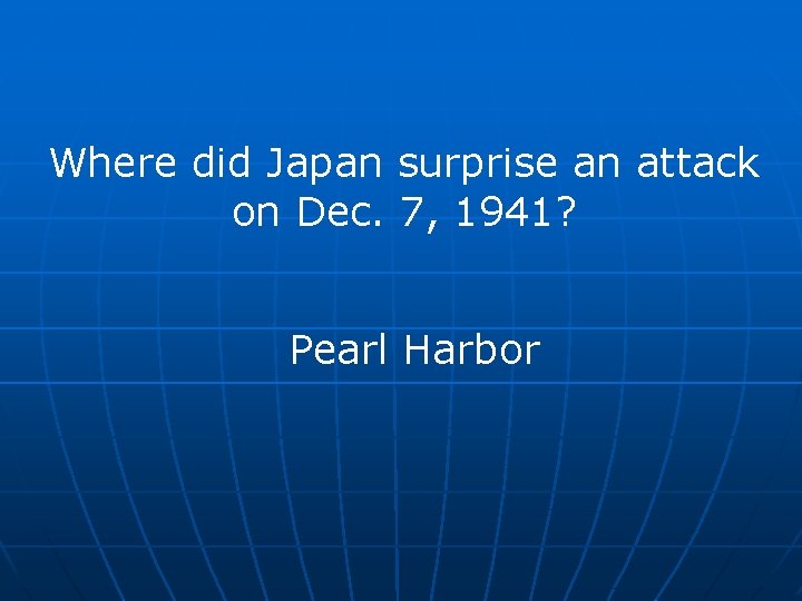 Where did Japan surprise an attack on Dec. 7, 1941? Pearl Harbor 