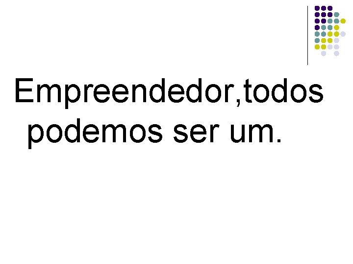 Empreendedor, todos podemos ser um. 