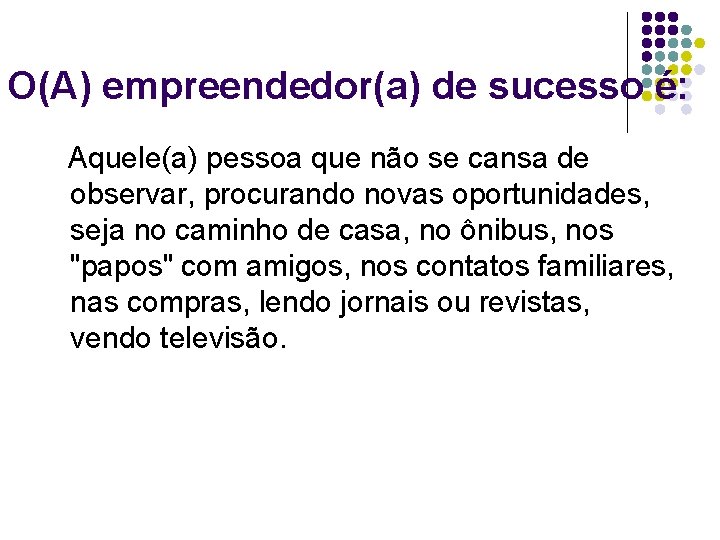 O(A) empreendedor(a) de sucesso é: Aquele(a) pessoa que não se cansa de observar, procurando