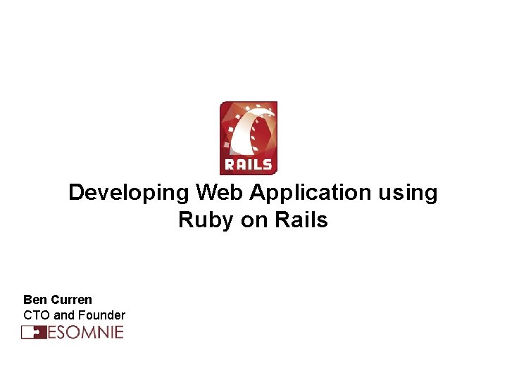 Developing Web Application using Ruby on Rails Ben Curren CTO and Founder 