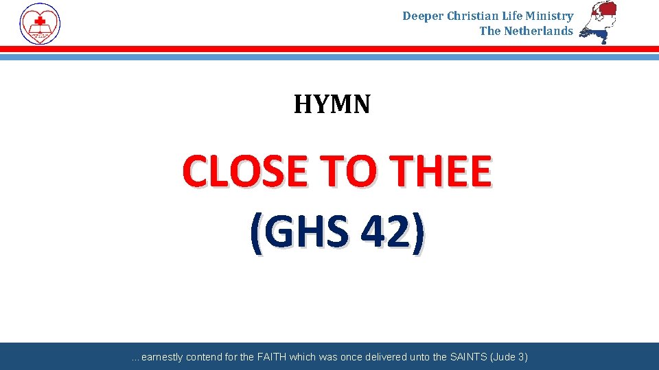 Deeper Christian Life Ministry The Netherlands HYMN CLOSE TO THEE (GHS 42) …earnestly contend