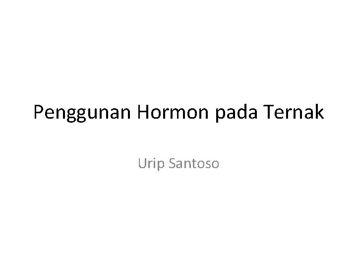 Penggunan Hormon pada Ternak Urip Santoso 