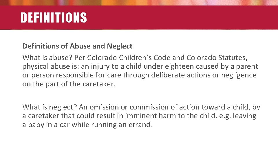 DEFINITIONS Definitions of Abuse and Neglect What is abuse? Per Colorado Children’s Code and