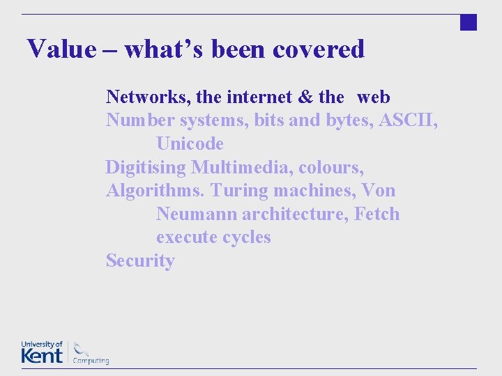 Value – what’s been covered Networks, the internet & the web Number systems, bits