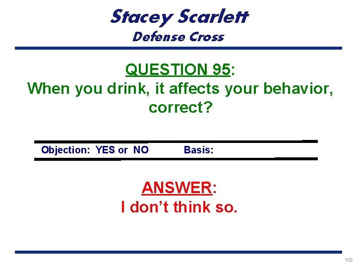 Stacey Scarlett Defense Cross QUESTION 95: When you drink, it affects your behavior, correct?