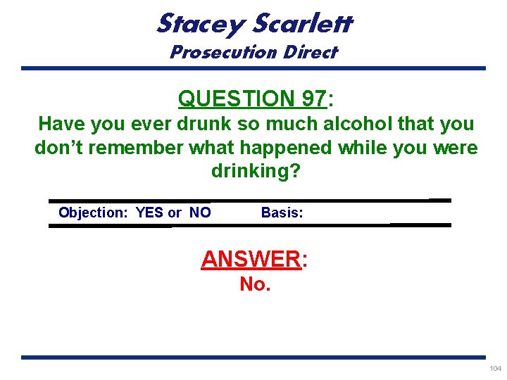Stacey Scarlett Prosecution Direct QUESTION 97: Have you ever drunk so much alcohol that
