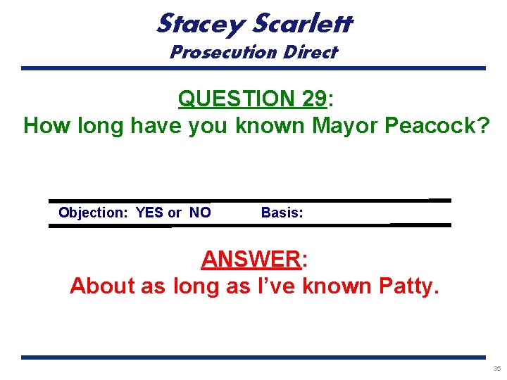 Stacey Scarlett Prosecution Direct QUESTION 29: How long have you known Mayor Peacock? Objection: