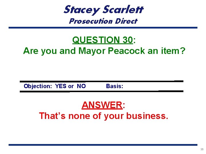 Stacey Scarlett Prosecution Direct QUESTION 30: Are you and Mayor Peacock an item? Objection:
