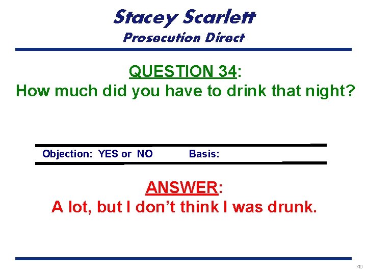Stacey Scarlett Prosecution Direct QUESTION 34: How much did you have to drink that