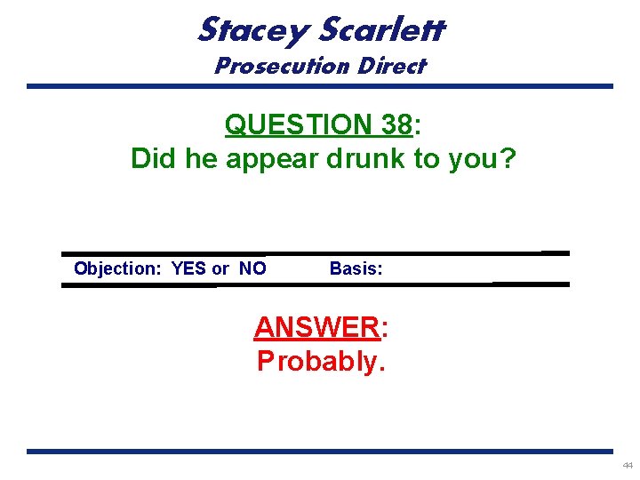 Stacey Scarlett Prosecution Direct QUESTION 38: Did he appear drunk to you? Objection: YES