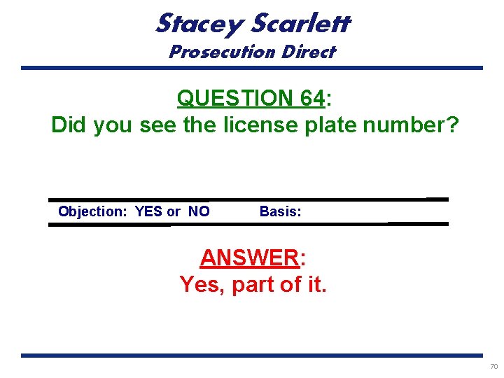 Stacey Scarlett Prosecution Direct QUESTION 64: Did you see the license plate number? Objection:
