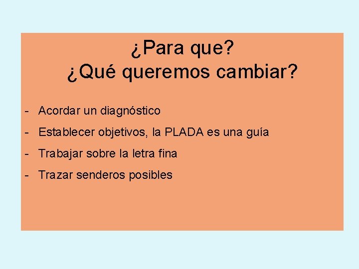 ¿Para que? ¿Qué queremos cambiar? - Acordar un diagnóstico - Establecer objetivos, la PLADA