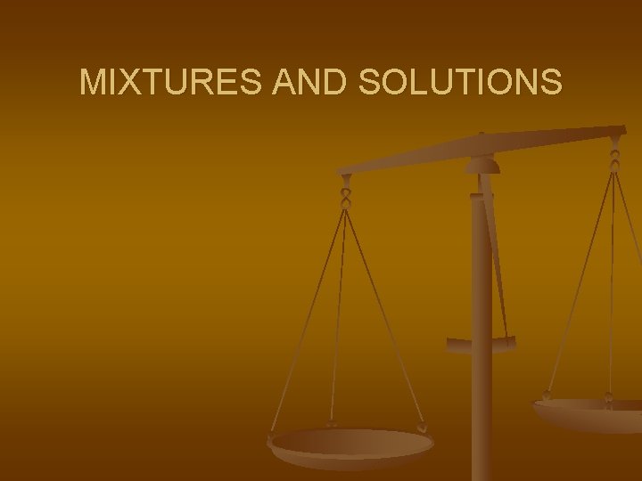 MIXTURES AND SOLUTIONS 