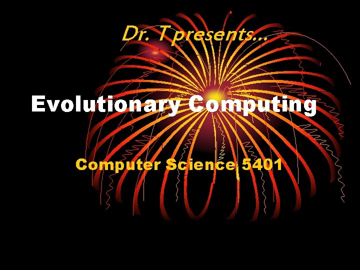 Dr. T presents… Evolutionary Computing Computer Science 5401 