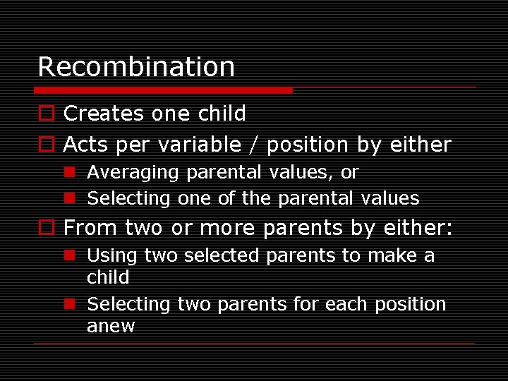 Recombination o Creates one child o Acts per variable / position by either n