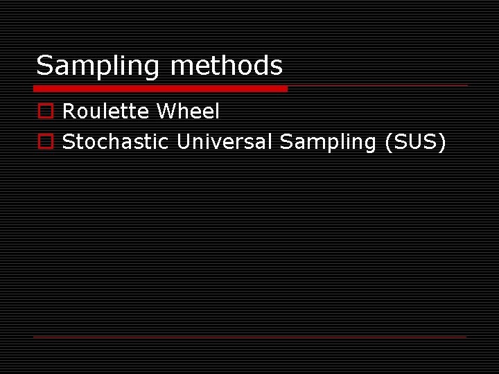 Sampling methods o Roulette Wheel o Stochastic Universal Sampling (SUS) 