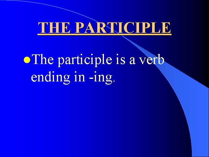 THE PARTICIPLE l. The participle is a verb ending in -ing. 