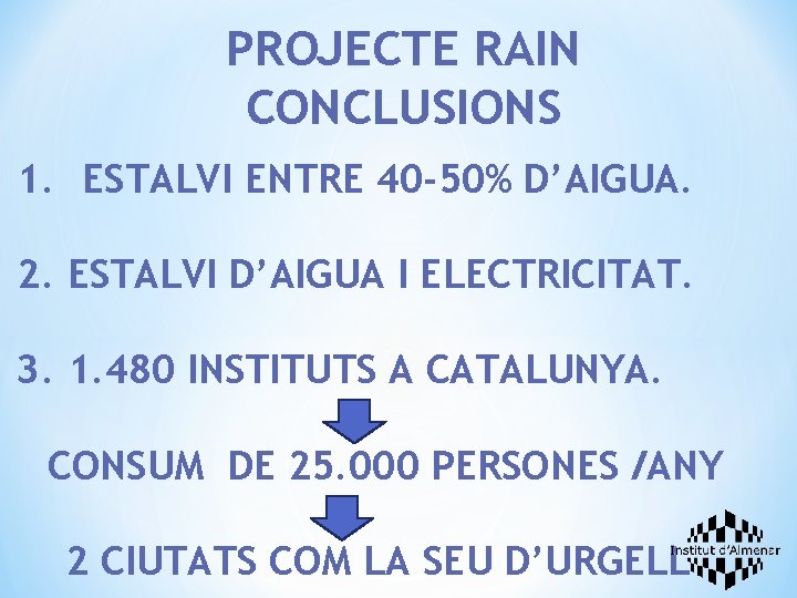 PROJECTE RAIN CONCLUSIONS 1. ESTALVI ENTRE 40 -50% D’AIGUA. 2. ESTALVI D’AIGUA I ELECTRICITAT.