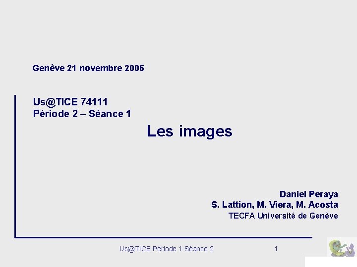 Genève 21 novembre 2006 Us@TICE 74111 Période 2 – Séance 1 Les images Daniel