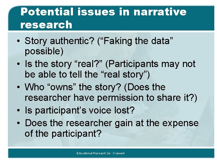 Potential issues in narrative research • Story authentic? (“Faking the data” possible) • Is