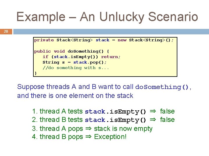 Example – An Unlucky Scenario 20 private Stack<String> stack = new Stack<String>(); public void