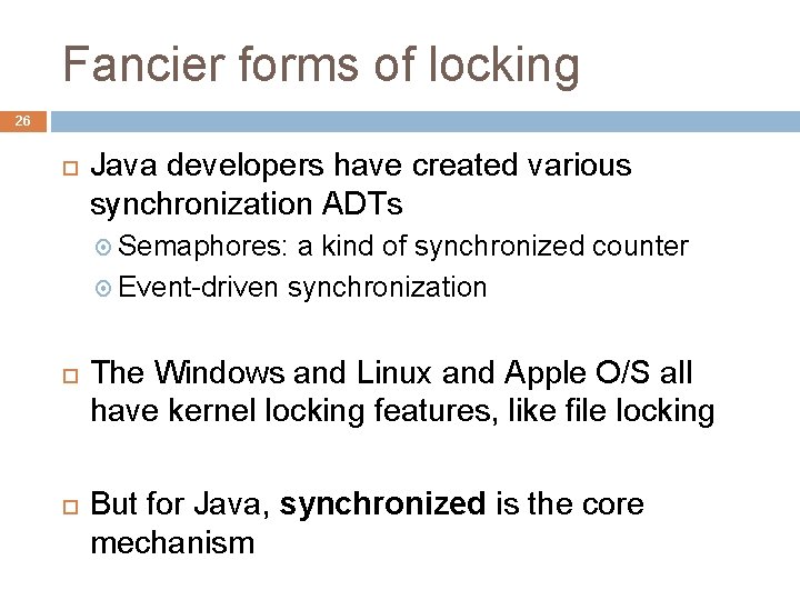 Fancier forms of locking 26 Java developers have created various synchronization ADTs Semaphores: a