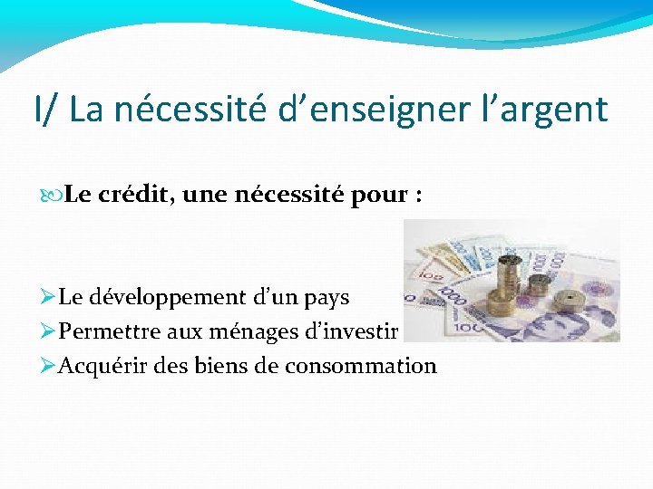 I/ La nécessité d’enseigner l’argent Le crédit, une nécessité pour : Le développement d’un