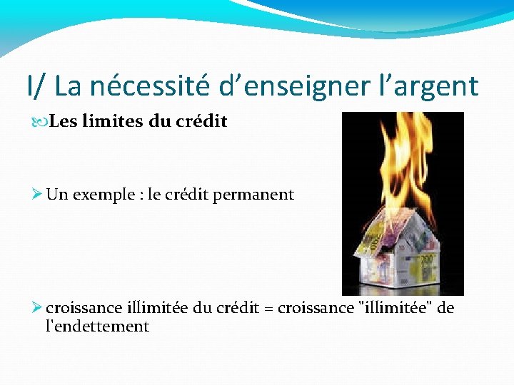 I/ La nécessité d’enseigner l’argent Les limites du crédit Un exemple : le crédit