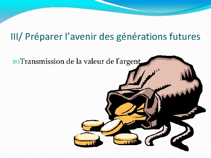 III/ Préparer l’avenir des générations futures Transmission de la valeur de l'argent 