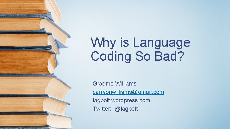 Why is Language Coding So Bad? Graeme Williams carryonwilliams@gmail. com lagbolt. wordpress. com Twitter: