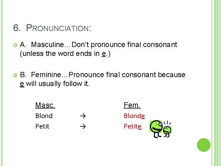 6. PRONUNCIATION: A. Masculine…Don’t pronounce final consonant (unless the word ends in e. )