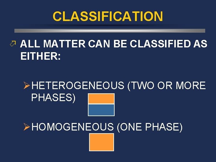 CLASSIFICATION ö ALL MATTER CAN BE CLASSIFIED AS EITHER: ØHETEROGENEOUS (TWO OR MORE PHASES)