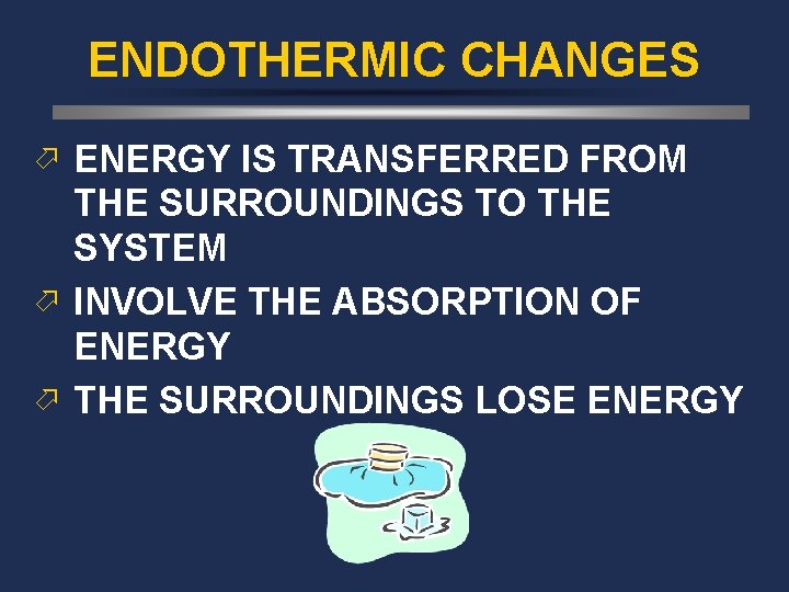 ENDOTHERMIC CHANGES ö ENERGY IS TRANSFERRED FROM THE SURROUNDINGS TO THE SYSTEM ö INVOLVE