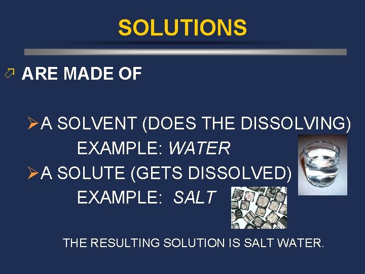 SOLUTIONS ö ARE MADE OF ØA SOLVENT (DOES THE DISSOLVING) EXAMPLE: WATER ØA SOLUTE