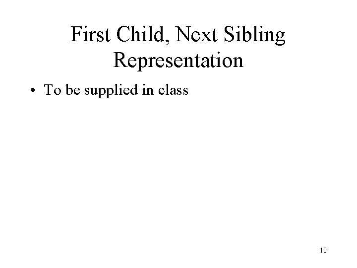 First Child, Next Sibling Representation • To be supplied in class 10 