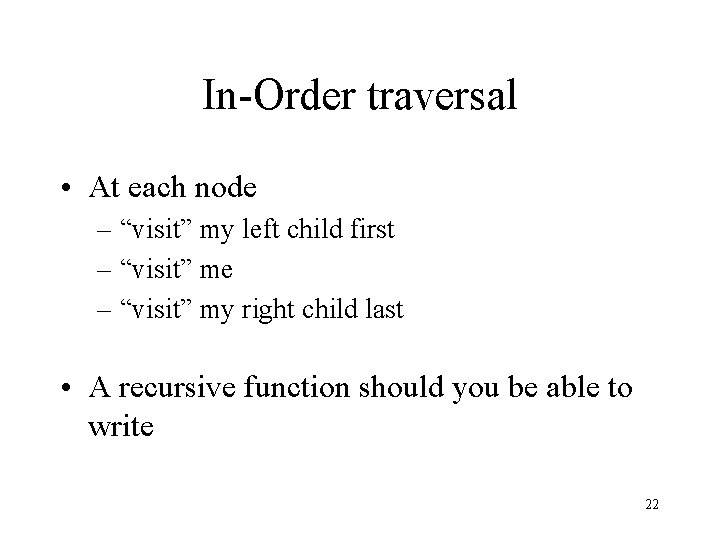 In-Order traversal • At each node – “visit” my left child first – “visit”