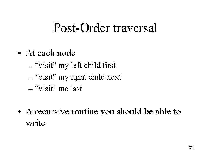 Post-Order traversal • At each node – “visit” my left child first – “visit”