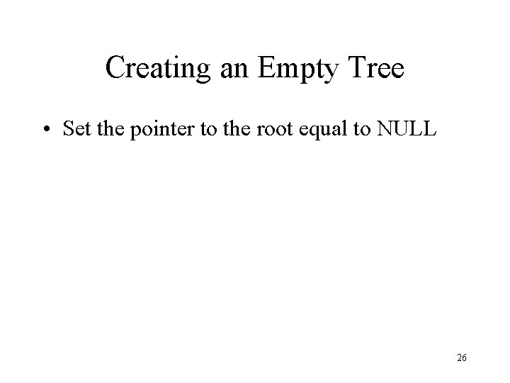 Creating an Empty Tree • Set the pointer to the root equal to NULL