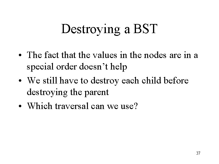 Destroying a BST • The fact that the values in the nodes are in