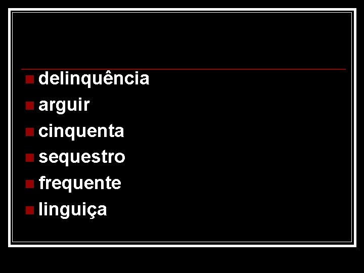 n delinquência n arguir n cinquenta n sequestro n frequente n linguiça 