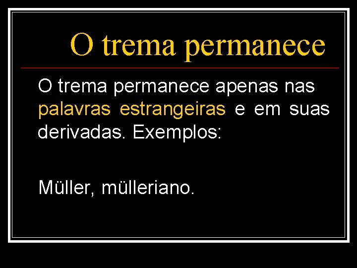 O trema permanece apenas palavras estrangeiras e em suas derivadas. Exemplos: Müller, mülleriano. 