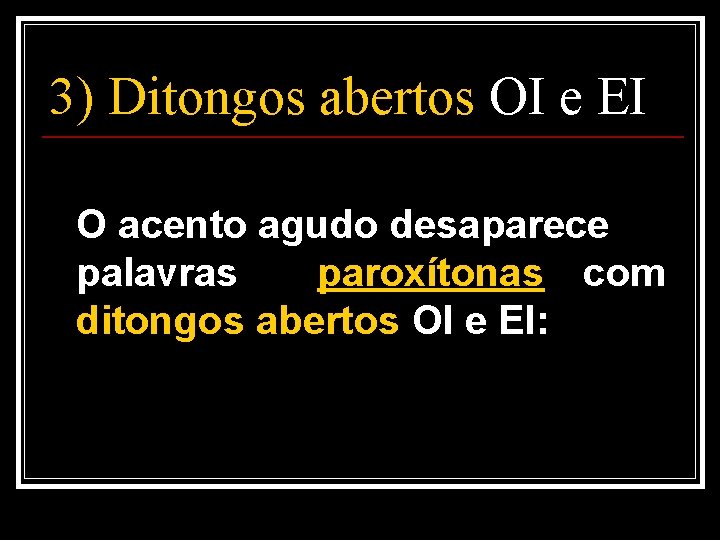 3) Ditongos abertos OI e EI O acento agudo desaparece palavras paroxítonas com ditongos