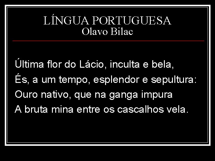 LÍNGUA PORTUGUESA Olavo Bilac Última flor do Lácio, inculta e bela, És, a um