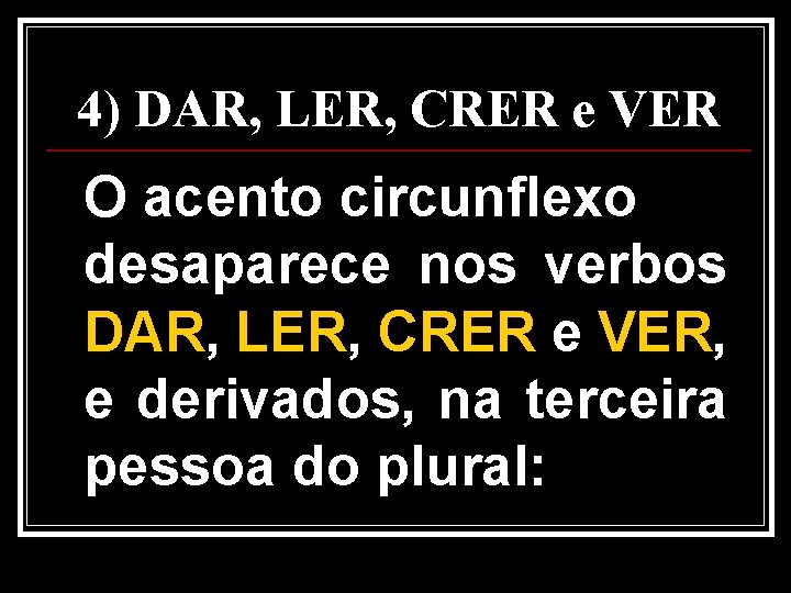 4) DAR, LER, CRER e VER O acento circunflexo desaparece nos verbos DAR, LER,