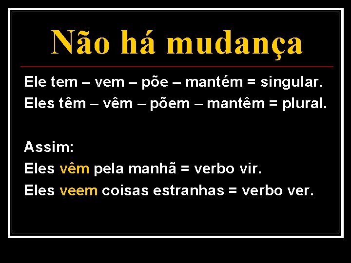 Não há mudança Ele tem – vem – põe – mantém = singular. Eles